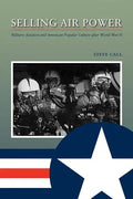 Selling Air Power: Military Aviation and American Popular Culture After World War II Volume 124 - Paperback