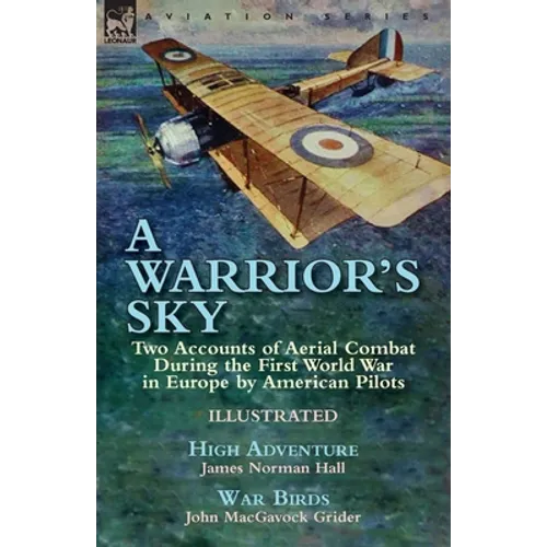 A Warrior's Sky: Two Accounts of Aerial Combat During the First World War in Europe by American Pilots-High Adventure by James Norman Hall & War Birds - Paperback