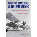 British Imperial Air Power: The Royal Air Forces and the Defense of Australia and New Zealand Between the World Wars - Paperback