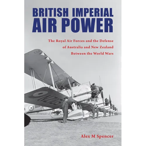 British Imperial Air Power: The Royal Air Forces and the Defense of Australia and New Zealand Between the World Wars - Paperback