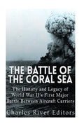 The Battle of the Coral Sea: The History and Legacy of World War II's First Major Battle Between Aircraft Carriers - Paperback