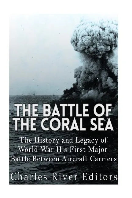 The Battle of the Coral Sea: The History and Legacy of World War II's First Major Battle Between Aircraft Carriers - Paperback