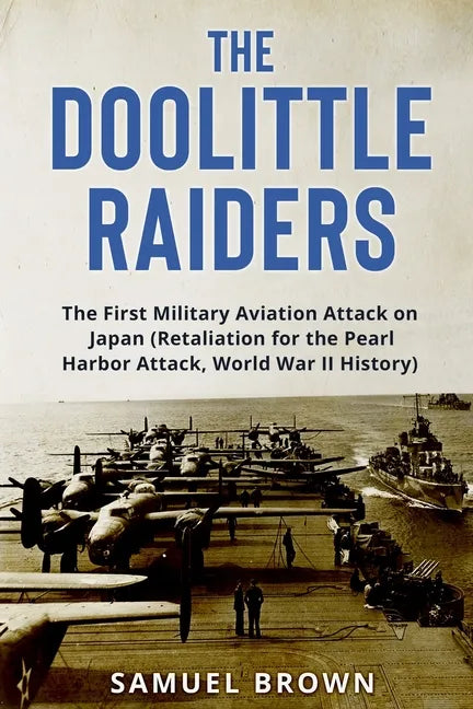 The Doolittle Raiders: The First Military Aviation Attack on Japan (Retaliation for the Pearl Harbor Attack, World War II History) - Paperback