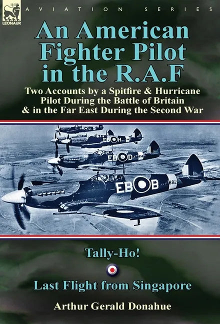 An American Fighter Pilot in the R.A.F: Two Accounts by a Spitfire and Hurricane Pilot During the Battle of Britain & in the Far East During the Secon - Hardcover